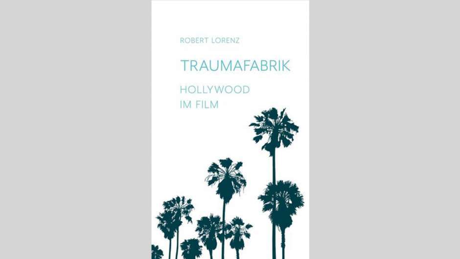 Robert Lorenz: Traumafabrik. Hollywood im Film.